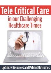 Tele Critical Care (TCC) in our Challenging Healthcare Times -Optimize Resources and Patient Outcomes